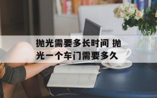 抛光需要多长时间 抛光一个车门需要多久