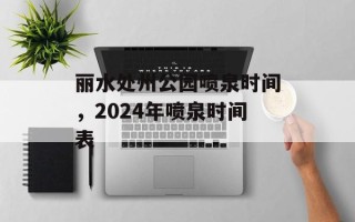 丽水处州公园喷泉时间，2024年喷泉时间表