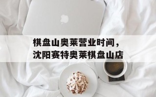 棋盘山奥莱营业时间，沈阳赛特奥莱棋盘山店