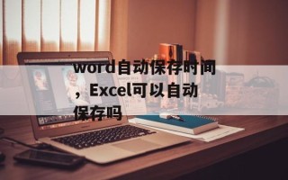 word自动保存时间，Excel可以自动保存吗