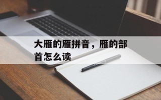 大雁的雁拼音，雁的部首怎么读