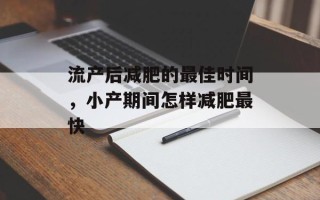 流产后减肥的最佳时间，小产期间怎样减肥最快