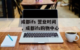 成都ifs 营业时间，成都ifs购物中心