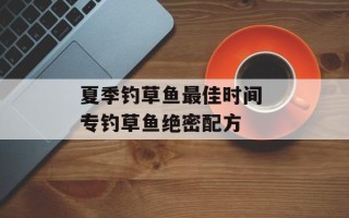 夏季钓草鱼最佳时间 专钓草鱼绝密配方