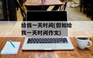 给我一天时间(假如给我一天时间作文)