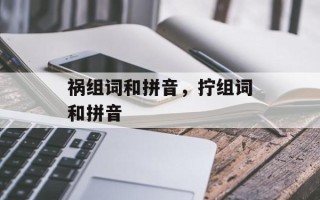 祸组词和拼音，拧组词和拼音