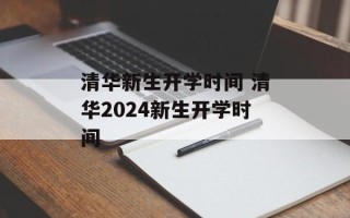 清华新生开学时间 清华2024新生开学时间