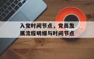 入党时间节点，党员发展流程明细与时间节点