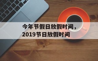 今年节假日放假时间，2019节日放假时间