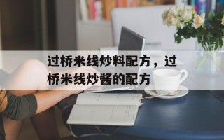 过桥米线炒料配方，过桥米线炒酱的配方