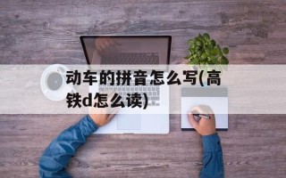 动车的拼音怎么写(高铁d怎么读)