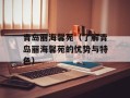 青岛丽海馨苑（了解青岛丽海馨苑的优势与特色）