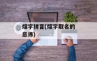 煊字拼音(煊字取名的忌讳)