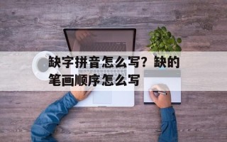 缺字拼音怎么写？缺的笔画顺序怎么写