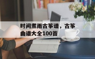 时间煮雨古筝谱，古筝曲谱大全100首