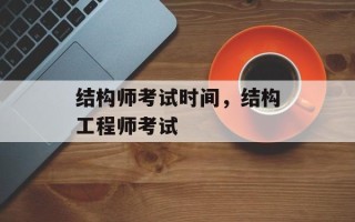 结构师考试时间，结构工程师考试