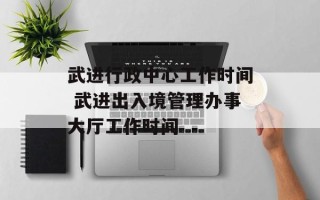 武进行政中心工作时间 武进出入境管理办事大厅工作时间