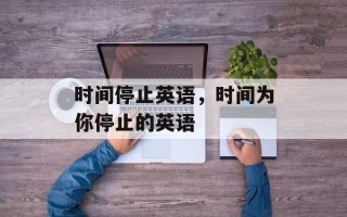 时间停止英语，时间为你停止的英语