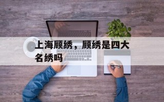 上海顾绣，顾绣是四大名绣吗