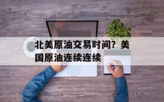 北美原油交易时间？美国原油连续连续