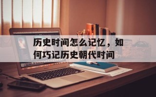 历史时间怎么记忆，如何巧记历史朝代时间