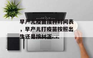 早产儿疫苗接种时间表，早产儿打疫苗按照出生还是按纠正