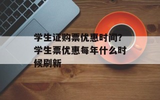 学生证购票优惠时间？学生票优惠每年什么时候刷新