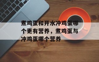 煮鸡蛋和开水冲鸡蛋哪个更有营养，煮鸡蛋与冲鸡蛋哪个营养