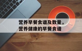 营养早餐食谱及数量，营养健康的早餐食谱