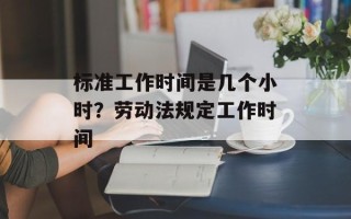 标准工作时间是几个小时？劳动法规定工作时间