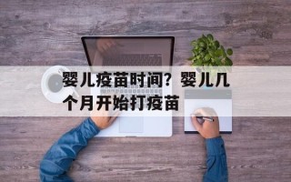 婴儿疫苗时间？婴儿几个月开始打疫苗