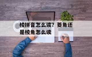 棱拼音怎么读？菱角还是棱角怎么读
