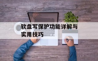 软盘写保护功能详解与实用技巧