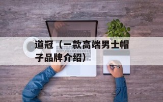道冠（一款高端男士帽子品牌介绍）