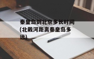 秦皇岛到北京多长时间(北戴河距离秦皇岛多远)