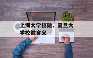 上海大学校徽，复旦大学校徽含义