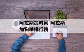 阿拉斯加时间 阿拉斯加狗粮排行榜