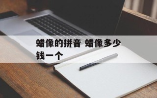 蜡像的拼音 蜡像多少钱一个