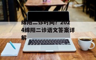绵阳二诊时间？2024绵阳二诊语文答案详解