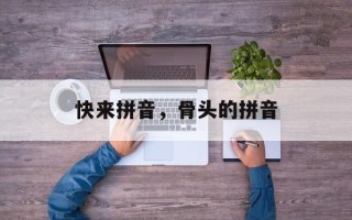 快来拼音，骨头的拼音