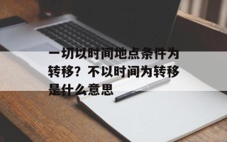一切以时间地点条件为转移？不以时间为转移是什么意思