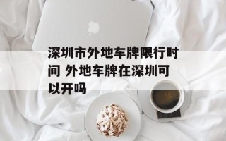 深圳市外地车牌限行时间 外地车牌在深圳可以开吗