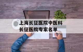 上海长征医院中医科 长征医院专家名单