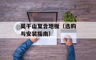 莫干山复合地板（选购与安装指南）