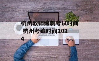 杭州教师编制考试时间 杭州考编时间2024