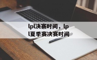 lpl决赛时间，lpl夏季赛决赛时间