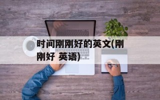 时间刚刚好的英文(刚刚好 英语)