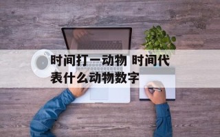 时间打一动物 时间代表什么动物数字