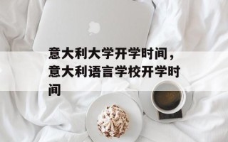 意大利大学开学时间，意大利语言学校开学时间