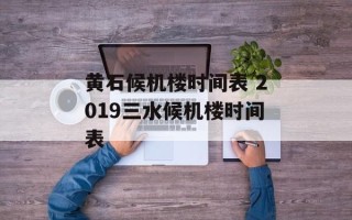 黄石候机楼时间表 2019三水候机楼时间表